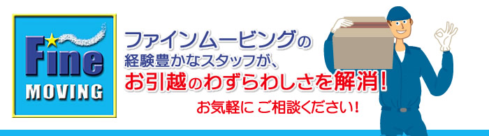 ファインムービングです！単身から、家族・会社・店舗の移転、引越まで関西を中心に全国どこでも承ります！お気軽にご相談ください！